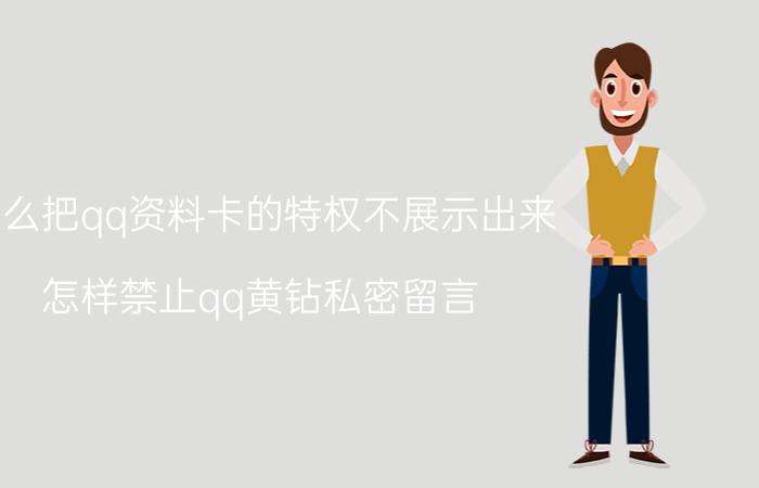 怎么把qq资料卡的特权不展示出来 怎样禁止qq黄钻私密留言？